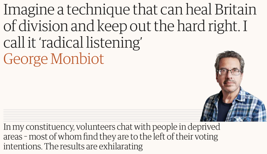 The Guardian article by George Monbiot: 'Imagine a technique that can heal Britain of division and keep out the hard right. I call it radical listening'